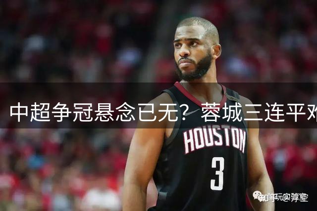 中超争冠悬念已无？蓉城三连平难掩14分优势底气