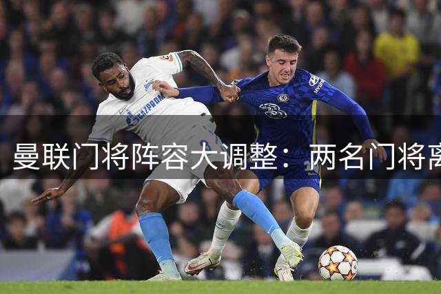 曼联门将阵容大调整：两名门将离队背后的战略布局