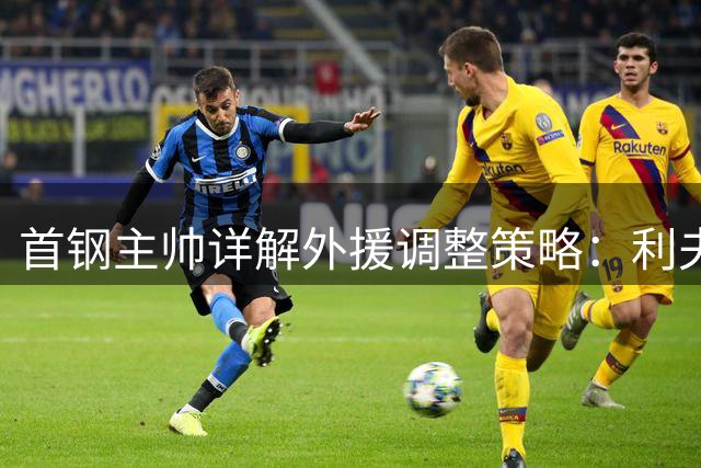 首钢主帅详解外援调整策略：利夫融合度获高度评价 约翰逊仍需时间